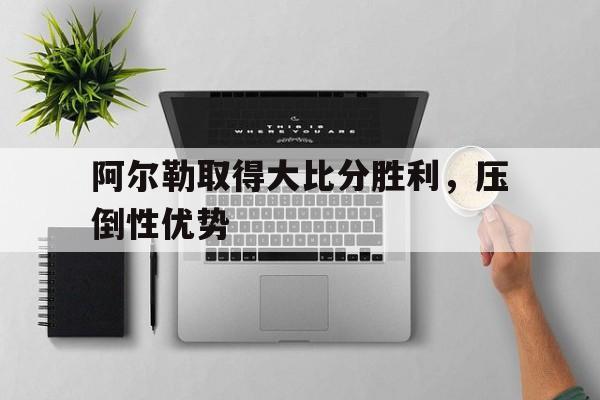 包含阿尔勒取得大比分胜利，压倒性优势的词条